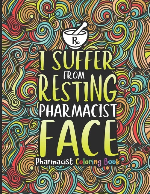 Pharmacist Coloring Book: A Pharmacy Coloring Book for Adults A Snarky & Humorous Adult Coloring Book for Pharmacists Pharmacist Gifts for Women - Paperback