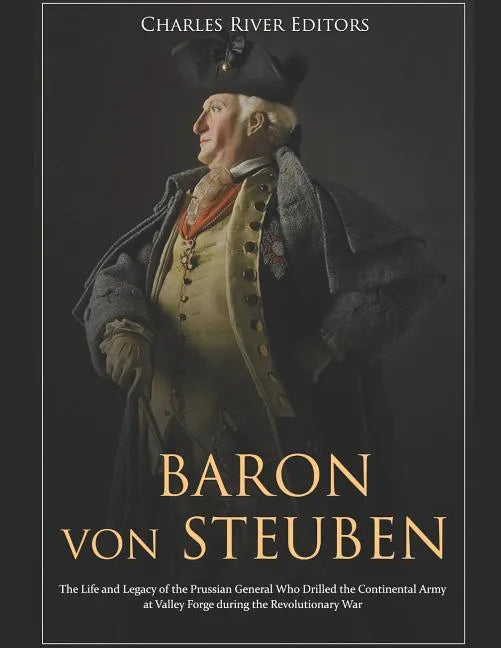 Baron von Steuben: The Life and Legacy of the Prussian General Who Drilled the Continental Army at Valley Forge during the Revolutionary War - Paperback