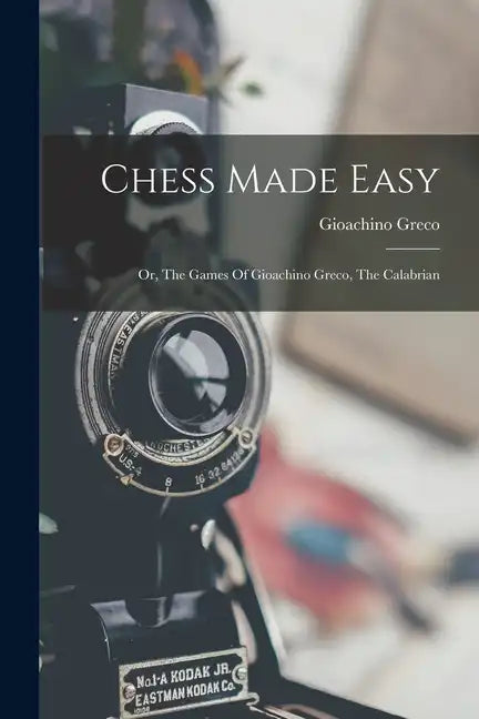 Chess Made Easy: Or, The Games Of Gioachino Greco, The Calabrian - Paperback