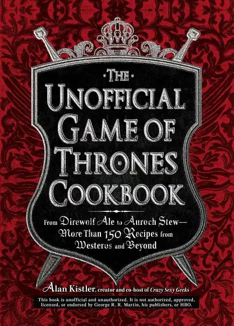 The Unofficial Game of Thrones Cookbook: From Direwolf Ale to Auroch Stew - More Than 150 Recipes from Westeros and Beyond - Hardcover