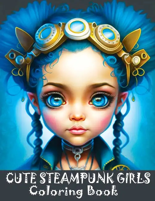 Cute Steampunk Girls: Coloring Book Featuring Adorable Steampunk Girls in Grayscale - Portraits of Beautiful Young Ladies - Paperback