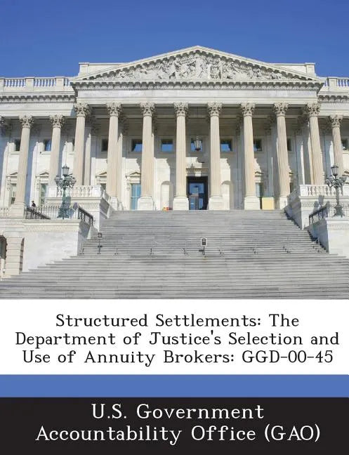 Structured Settlements: The Department of Justice's Selection and Use of Annuity Brokers: Ggd-00-45 - Paperback