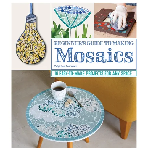 Beginner's Guide to Making Mosaics: 16 Easy-To-Make Projects for Any Space - Paperback