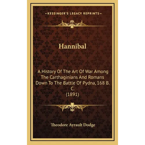 Hannibal: A History Of The Art Of War Among The Carthaginians And Romans Down To The Battle Of Pydna, 168 B. C. (1891) - Hardcover