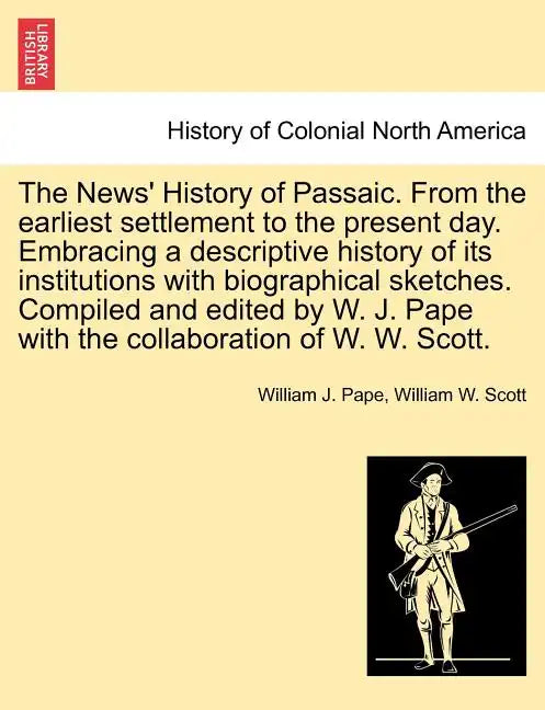 The News' History of Passaic. from the Earliest Settlement to the Present Day. Embracing a Descriptive History of Its Institutions with Biographical S - Paperback