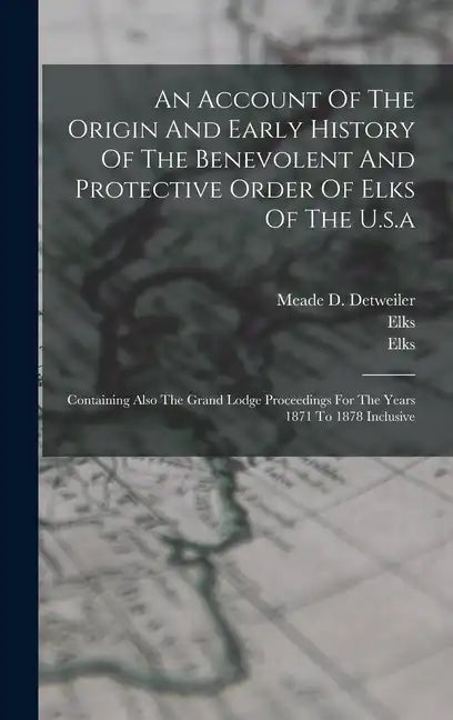 An Account Of The Origin And Early History Of The Benevolent And Protective Order Of Elks Of The U.s.a: Containing Also The Grand Lodge Proceedings Fo - Hardcover
