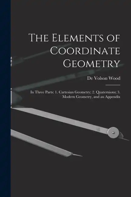 The Elements of Coordinate Geometry: In Three Parts: 1. Cartesian Geometry; 2. Quaternions; 3. Modern Geometry, and an Appendix - Paperback