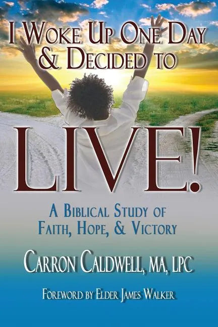 I Woke Up One Day & Decided to LIVE!: A Biblical Study of Faith, Hope & Victory - Paperback
