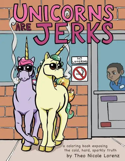 Unicorns Are Jerks: A Coloring Book Exposing the Cold, Hard, Sparkly Truth - Paperback