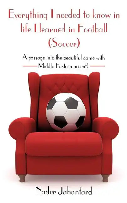 Everything I needed to know in life I learned in Football (Soccer): A passage into the beautiful game with Middle Eastern accent! - Paperback