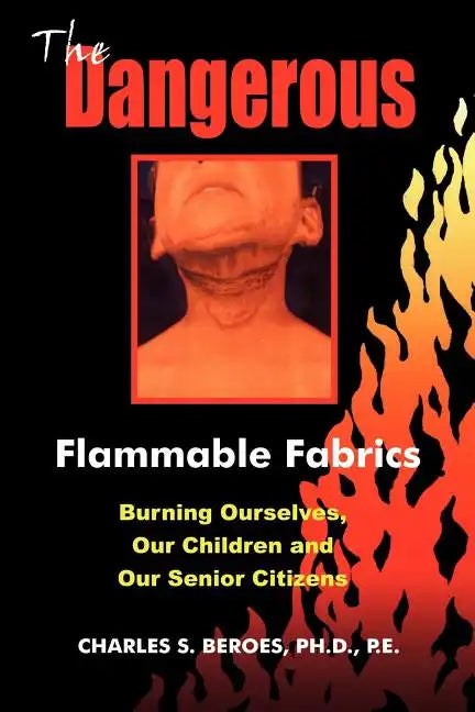 The Dangerous Flammable Fabrics: Burning Ourselves, Our Children and Our Senior Citizens - Paperback