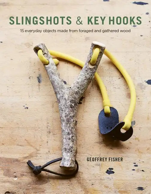 Slingshots & Key Hooks: 15 Everyday Objects Made from Foraged and Gathered Wood - Paperback