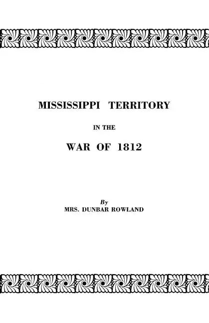 Mississippi Territory in the War of 1812. Reprinted from Publications of the Mississippi Historical Society, Centenary Series, Volume IV - Paperback