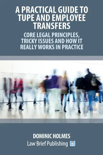 A Practical Guide to TUPE and Employee Transfers - Core Legal Principles, Tricky Issues and How It Really Works in Practice - Paperback