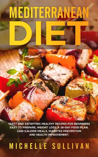 Mediterranean Diet: Tasty And Satisfying Healthy Recipes For Beginners Easy To Prepare, Weight Loss, A 28-Day Food Plan, Low-Calorie Meals - Paperback