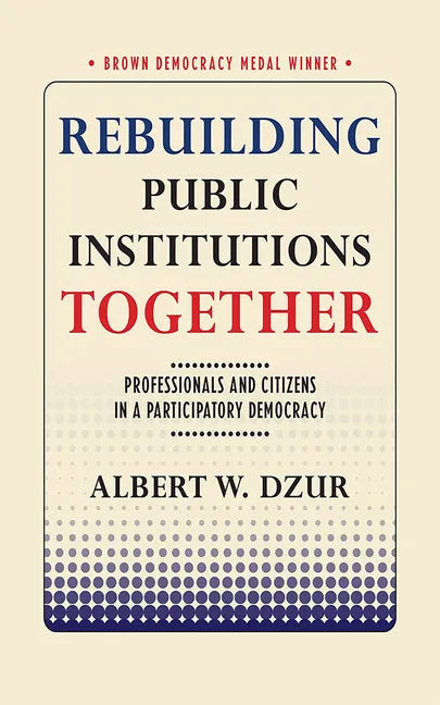 Rebuilding Public Institutions Together: Professionals and Citizens in a Participatory Democracy - Paperback