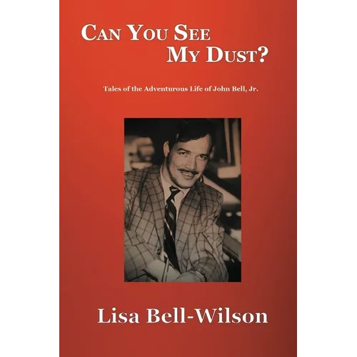 Can You See My Dust?: Tales of the Adventurous Life of John Bell, Jr. - Paperback
