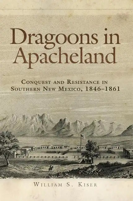 Dragoons in Apacheland: Conquest and Resistance in Southern New Mexico, 1846-1861 - Paperback