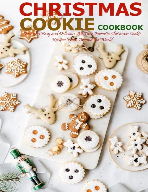 Christmas Cookie Cookbook: Over 300 Easy and Delicious, All Time Favorite Christmas Cookie Recipes From Around the World - Paperback