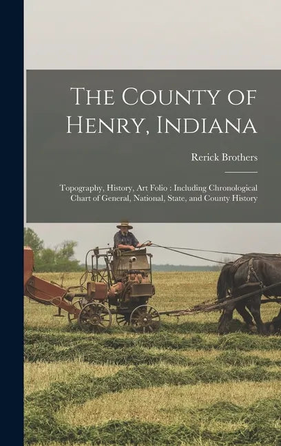 The County of Henry, Indiana: Topography, History, Art Folio: Including Chronological Chart of General, National, State, and County History - Hardcover
