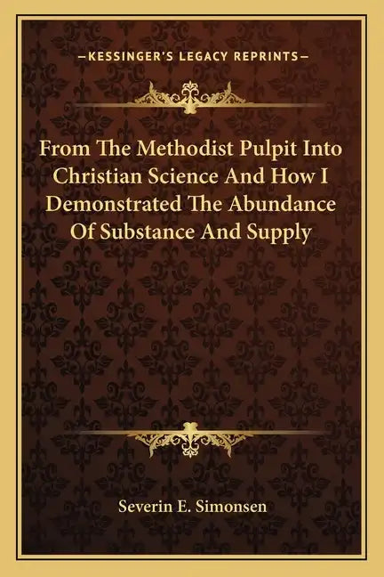 From the Methodist Pulpit Into Christian Science and How I Demonstrated the Abundance of Substance and Supply - Paperback