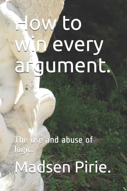 How to win every argument.: The use and abuse of logic. - Paperback