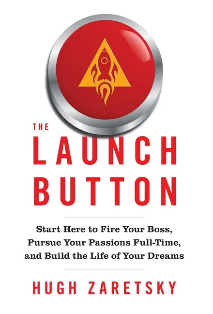 The Launch Button: Start Here to Fire Your Boss, Pursue Your Passions Full-Time, and Build the Life of Your Dreams - Hardcover