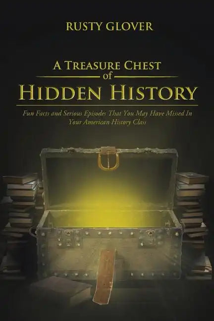 A Treasure Chest of Hidden History: Fun Facts and Serious Episodes That You May Have Missed in Your American History Class - Paperback