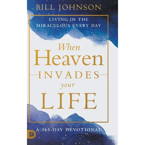 When Heaven Invades Your Life: Living in the Miraculous Every Day - Hardcover
