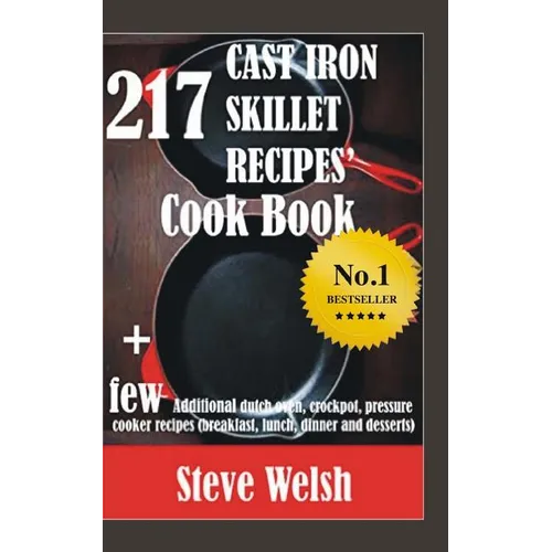 217 Cast Iron Skillet Recipe Cook Book + Few Additional Dutch Oven, Crockpot, and Pressure Cooker Recipes (Breakfast, Lunch, Dinner & Desserts) - Paperback