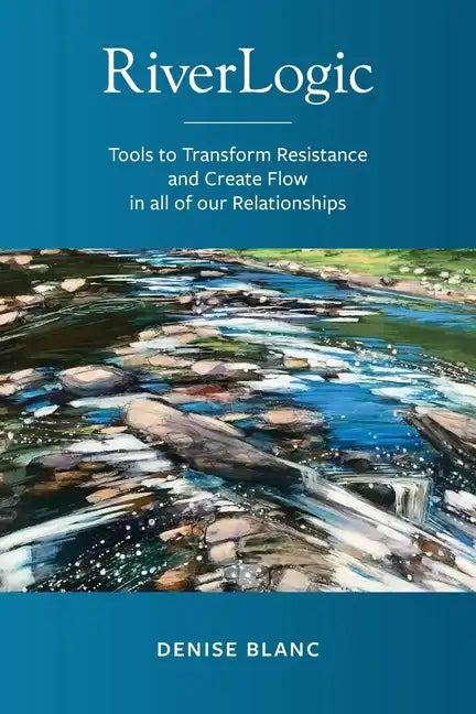Riverlogic: Tools to Transform Resistance and Create Flow in all of our Relationships - Paperback