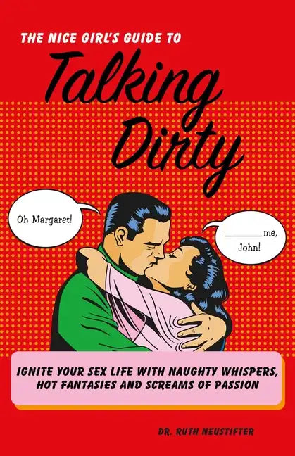 The Nice Girl's Guide to Talking Dirty: Ignite Your Sex Life with Naughty Whispers, Hot Desires, and Screams of Passion - Paperback