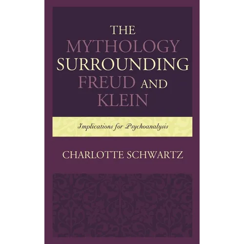 Mythology Surrounding Freud and Klein: Implications for Psychoanalysis - Hardcover