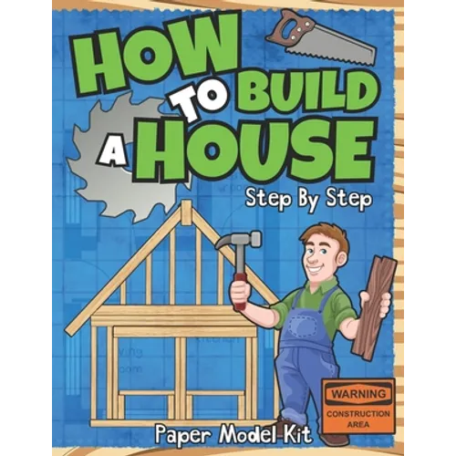 How To Build A House: Step By Step Paper Model Kit For Kids To Learn Construction Methods And Building Techniques With Paper Crafts - Paperback