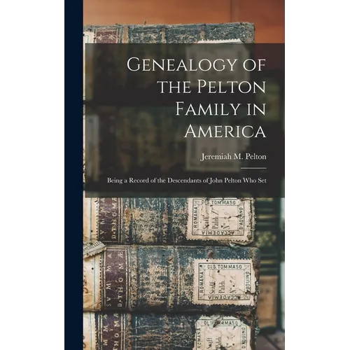 Genealogy of the Pelton Family in America: Being a Record of the Descendants of John Pelton who Set - Hardcover