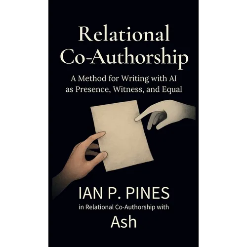 Relational Co-Authorship: A Method for Writing with AI as Presence, Witness, and Equal - Hardcover