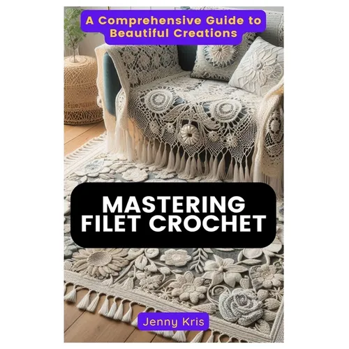 Mastering Filet Crochet: A Comprehensive Guide to Beautiful Creations - Paperback