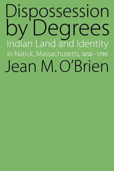 Dispossession by Degrees: Indian Land and Identity in Natick, Massachusetts, 1650-1790 - Paperback