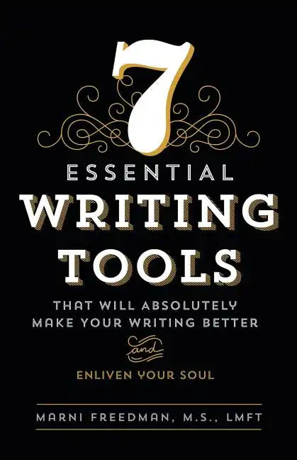 7 Essential Writing Tools: That Will Absolutely Make Your Writing Better (And Enliven Your Soul) - Paperback