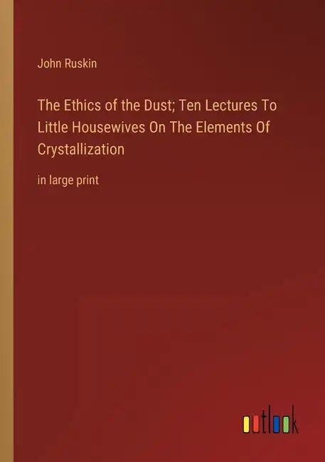The Ethics of the Dust; Ten Lectures To Little Housewives On The Elements Of Crystallization: in large print - Paperback