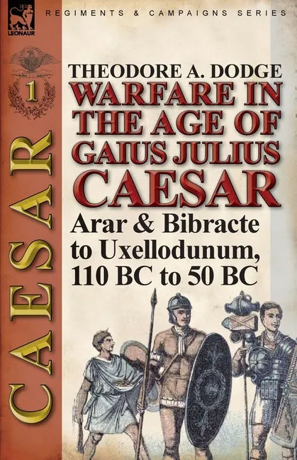 Warfare in the Age of Gaius Julius Caesar-Volume 1: Arar & Bibracte to Uxellodunum, 110 BC to 50 BC - Paperback