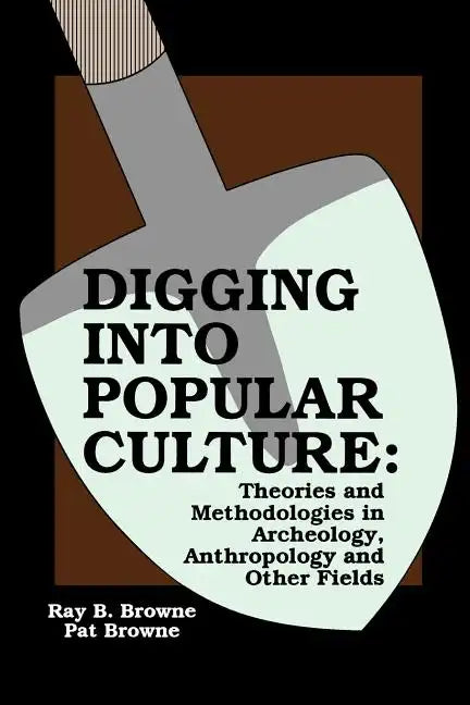 Digging into Popular Culture: Theories and Methodologies in Archeology, Anthropology, and Other Fields - Paperback
