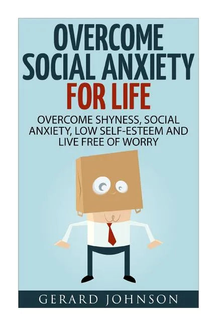 Social Anxiety: Overcome Social Anxiety For Life: Overcome Low Self-Esteem, Social Anxiety, Shyness and Live Free of Worry (Social Anx - Paperback