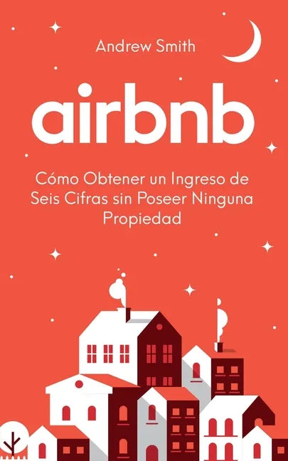 Airbnb: cómo obtener un ingreso de seis cifras sin poseer ninguna propiedad (En Español/Spanish Version) - Paperback