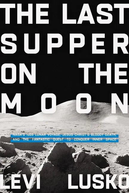 Last Supper on the Moon: Nasa's 1969 Lunar Voyage, Jesus Christ's Bloody Death, and the Fantastic Quest to Conquer Inner Space - Paperback