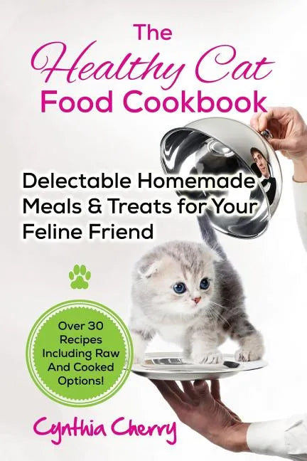 The Healthy Cat Food Cookbook: Delectable Homemade Meals & Treats for Your Feline Friend. Over 30 Recipes Including Raw And Cooked Options! - Paperback