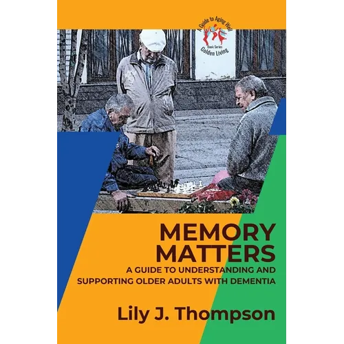 Memory Matters-A Guide to Understanding and Supporting Older Adults with Dementia: Navigating Symptoms, Care, and Treatment - Paperback