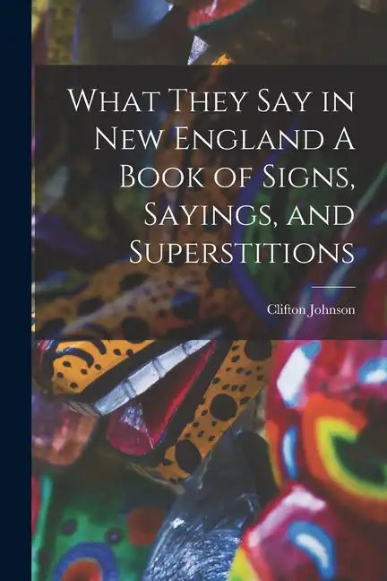 What They Say in New England A Book of Signs, Sayings, and Superstitions - Paperback