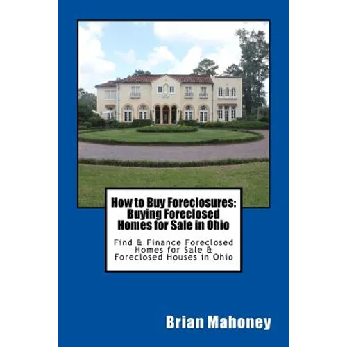 How to Buy Foreclosures: Buying Foreclosed Homes for Sale in Ohio: Find & Finance Foreclosed Homes for Sale & Foreclosed Houses in Ohio - Paperback