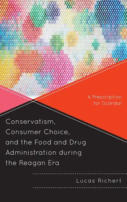 Conservatism, Consumer Choice, and the Food and Drug Administration during the Reagan Era: A Prescription for Scandal - Paperback